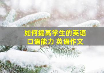 如何提高学生的英语口语能力 英语作文